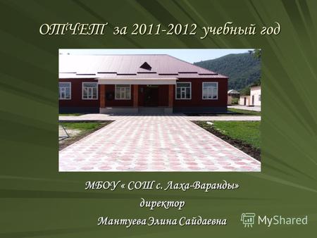 ОТЧЕТ за 2011-2012 учебный год МБОУ « СОШ с. Лаха-Варанды» директор Мантуева Элина Сайдаевна.