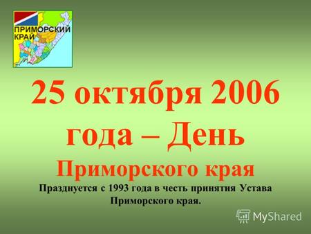 25 октября 2006 года – День Приморского края Празднуется с 1993 года в честь принятия Устава Приморского края.