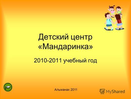 Детский центр «Мандаринка» 2010-2011 учебный год Альманах 2011.