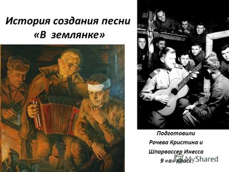 История создания песни «В землянке» Подготовили Рочева Кристина и Шпарвассер Инесса 9 «а» класс.