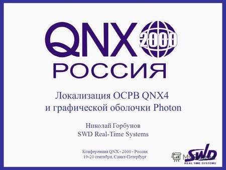 Локализация ОСРВ QNX4 и графической оболочки Photon Николай Горбунов SWD Real-Time Systems Конференция QNX - 2000 - Россия 19-20 сентября, Санкт-Петербург.
