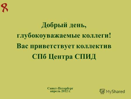 Добрый день, глубокоуважаемые коллеги! Вас приветствует коллектив СПб Центра СПИД Санкт-Петербург апрель 2012 г.