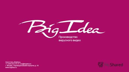 Производство вирусного видео Агентство «BigIdea» +7 (495) 972-44-27, my@bigidea.ru г. Москва, Переведеновский переулок, д. 18 www.bigidea.ru.
