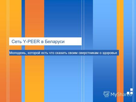 Сеть Y-PEER в Беларуси Молодежь, которой есть что сказать своим сверстникам о здоровье.