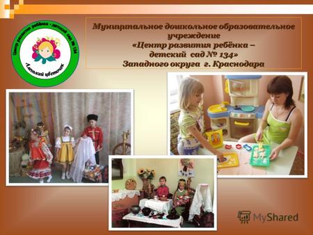 Муниципальное дошкольное образовательное учреждение «Центр развития ребёнка – детский сад 134» Западного округа г. Краснодара.