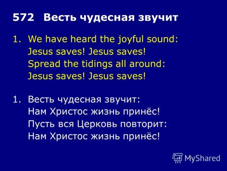 1.We have heard the joyful sound: Jesus saves! Spread the tidings all around: Jesus saves! 572Весть чудесная звучит 1.Весть чудесная звучит: Нам Христос.