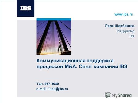 Www.ibs.ru Вставьте картинку Коммуникационная поддержка процессов M&A. Опыт компании IBS Тел. 967 8080 e-mail: lada@ibs.ru Лада Щербакова PR Директор IBS.