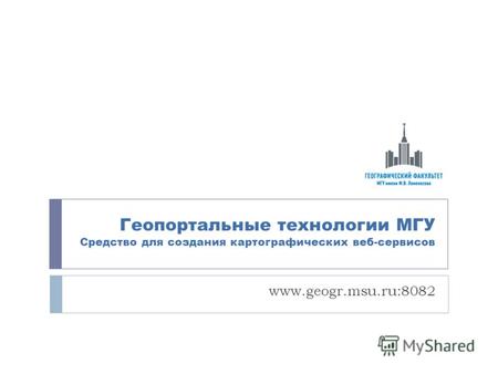 Геопортальные технологии МГУ Средство для создания картографических веб-сервисов www.geogr.msu.ru:8082.