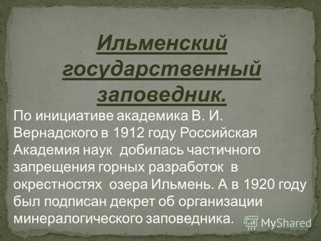 Ильменский государственный заповедник. По инициативе академика В. И. Вернадского в 1912 году Российская Академия наук добилась частичного запрещения горных.