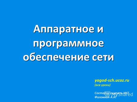 Аппаратное и программное обеспечение сети yagod-sch.ucoz.ru (все уроки) Составил учитель ИКТ Фоломкин А.И.