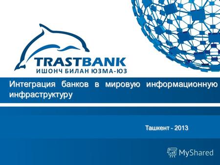 Ташкент - 2013 Ташкент - 2013 Интеграция банков в мировую информационную инфраструктуру.