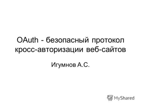 OAuth - безопасный протокол кросс-авторизации веб-сайтов Игумнов А.С.