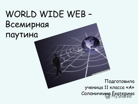 WORLD WIDE WEB – Всемирная паутина Подготовила ученица 11 класса «А» Солоничкина Екатерина.