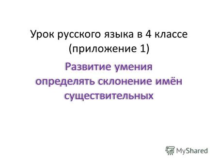 Урок русского языка в 4 классе (приложение 1) Развитие умения определять склонение имён существительных.
