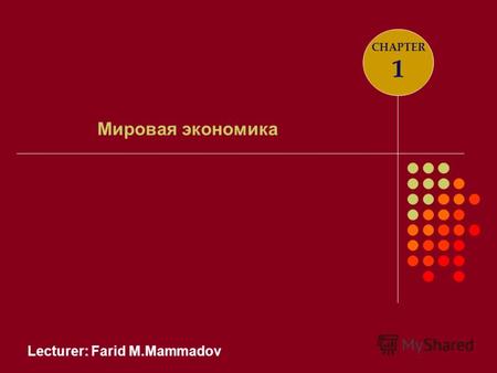 Lecturer: Farid M.Mammadov Мировая экономика CHAPTER 1.