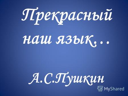 Прекрасный наш язык… А.С.Пушкин. Великие русские писатели о русском языке.