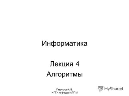 Гаврилов А.В. НГТУ, кафедра АППМ 1 Информатика Лекция 4 Алгоритмы.