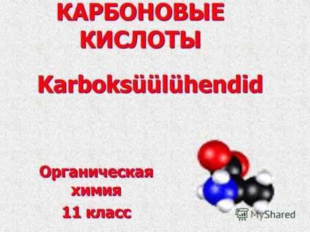 КАРБОНОВЫЕ КИСЛОТЫ Органическая химия 11 класс Органическая химия 11 класс Karboksüülühendid.