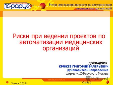 Риски при ведении проектов по автоматизации медицинских организаций Слайд 1 3 июля 2013 г. medic@rarus.ru Риски при ведении проектов по автоматизации медицинских.