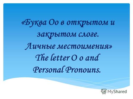 «Буква Оо в открытом и закрытом слоге. Личные местоимения» The letter O o and Personal Pronouns.