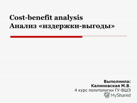 Cost-benefit analysis Анализ «издержки-выгоды» Выполнила: Калиновская М.В. 4 курс политологии ГУ-ВШЭ.