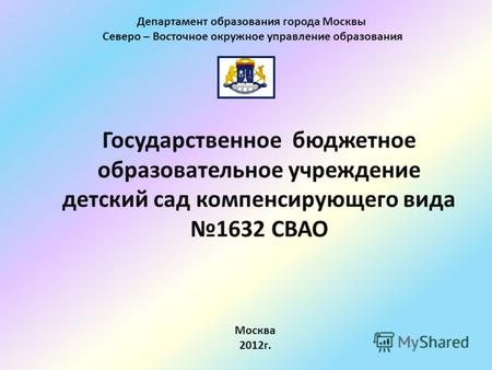 Государственное бюджетное образовательное учреждение детский сад компенсирующего вида 1632 СВАО Департамент образования города Москвы Северо – Восточное.