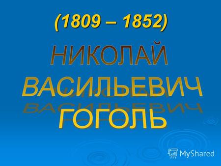 (1809 – 1852). Давно уже не было в мире писателя, который был бы так важен для своего народа, как Гоголь для России. Н.Г.Чернышевский Мысли мои, моё имя,