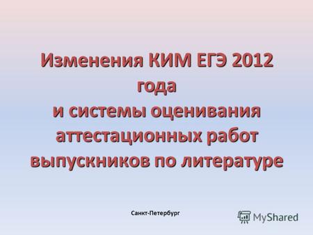 Изменения КИМ ЕГЭ 2012 года и системы оценивания аттестационных работ выпускников по литературе Санкт-Петербург.