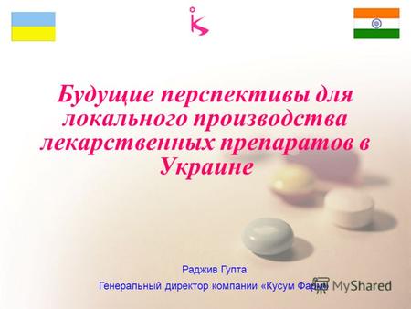 Будущие перспективы для локального производства лекарственных препаратов в Украине Раджив Гупта Генеральный директор компании «Кусум Фарм»