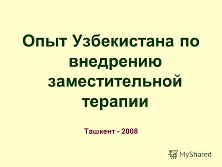 Опыт Узбекистана по внедрению заместительной терапии Ташкент - 2008.