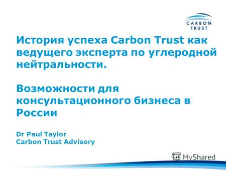 История успеха Carbon Trust как ведущего эксперта по углеродной нейтральности. Возможности для консультационного бизнеса в России Dr Paul Taylor Carbon.