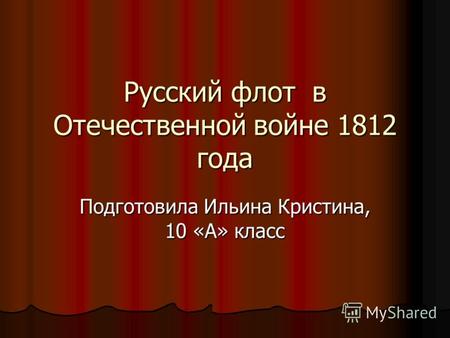 Русский флот в Отечественной войне 1812 года Подготовила Ильина Кристина, 10 «А» класс.