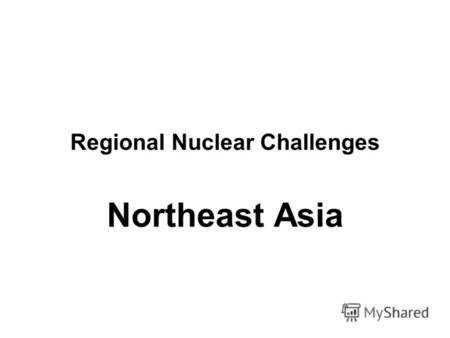 Regional Nuclear Challenges Northeast Asia. Определение Китай Япония Корея Монголия Тайвань Россия США.