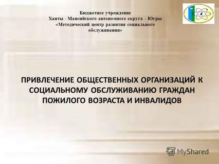 Бюджетное учреждение Ханты - Мансийского автономного округа - Югры «Методический центр развития социального обслуживания» ПРИВЛЕЧЕНИЕ ОБЩЕСТВЕННЫХ ОРГАНИЗАЦИЙ.