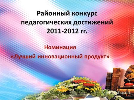 Районный конкурс педагогических достижений 2011-2012 гг. Номинация «Лучший инновационный продукт»
