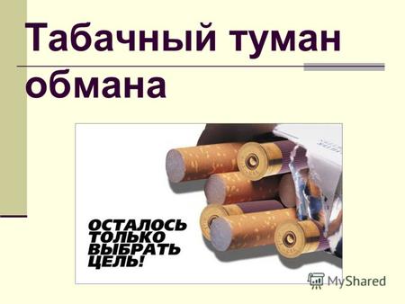 Табачный туман обмана. Табак в год убивает: В мире - 3 000 000 человек; В России – 340 000 человек. К 2020 году погибнут 10 000 000 человек Алкоголизм.