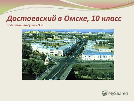 Достоевский в Омске, 10 класс подготовила Сушко О. Б.