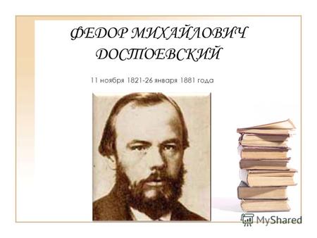 ФЕДОР МИХАЙЛОВИЧ ДОСТОЕВСКИЙ 11 ноября 1821-26 января 1881 года.