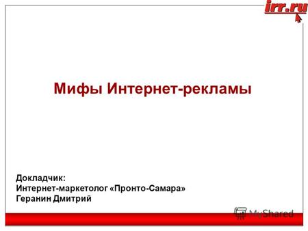 Мифы Интернет-рекламы Докладчик: Интернет-маркетолог «Пронто-Самара» Геранин Дмитрий.