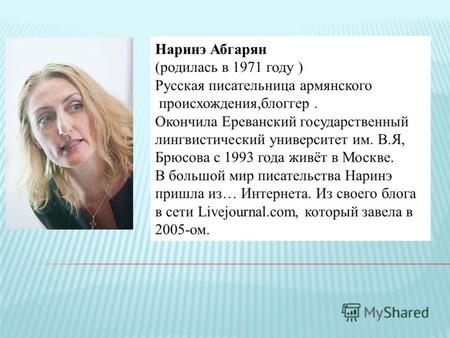 Наринэ Абгарян (родилась в 1971 году ) Русская писательница армянского происхождения,блоггер. Окончила Ереванский государственный лингвистический университет.