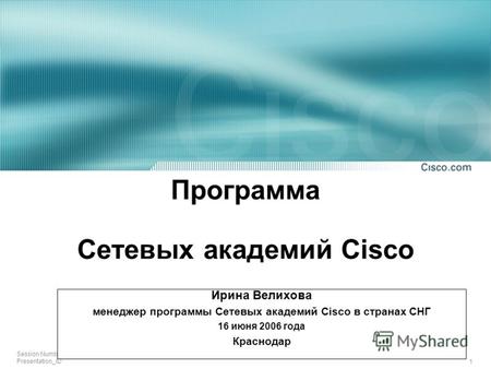 1 Session Number Presentation_ID Программа Сетевых академий Cisco Ирина Велихова менеджер программы Сетевых академий Cisco в странах СНГ 16 июня 2006 года.