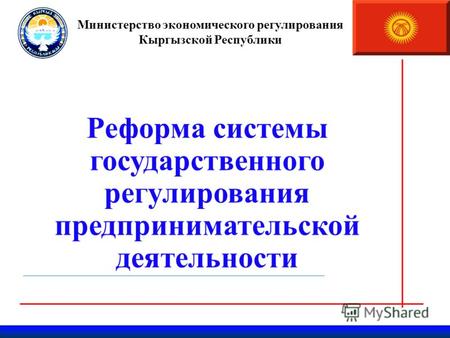 Министерство экономического регулирования Кыргызской Республики Реформа системы государственного регулирования предпринимательской деятельности Март 2011г.