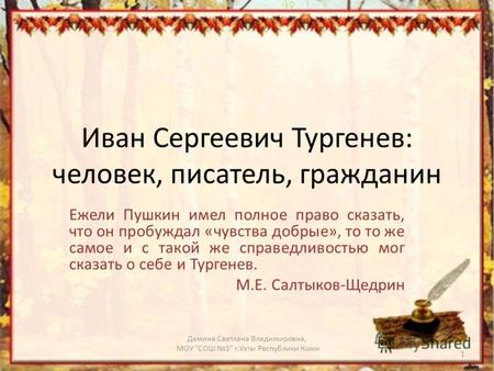 Иван Сергеевич Тургенев: человек, писатель, гражданин Ежели Пушкин имел полное право сказать, что он пробуждал «чувства добрые», то то же самое и с такой.