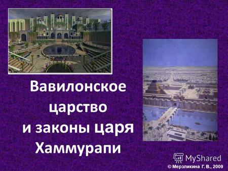 Вавилонское царство и законы царя Хаммурапи. © Мерзликина Г. В., 2009.
