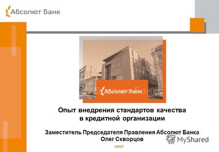 2007 Опыт внедрения стандартов качества в кредитной организации Заместитель Председателя Правления Абсолют Банка Олег Скворцов.