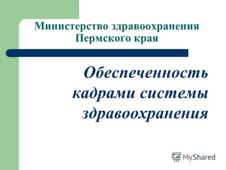 Обеспеченность кадрами системы здравоохранения Министерство здравоохранения Пермского края.