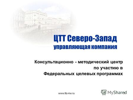 www.ttc-nw.ru1 Консультационно - методический центр по участию в Федеральных целевых программах ЦТТ Северо-Запад управляющая компания.