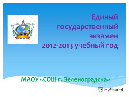 Единый государственный экзамен 2012-2013 учебный год МАОУ «СОШ г. Зеленоградска»