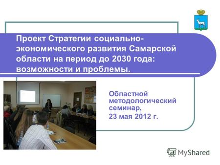 Проект Стратегии социально- экономического развития Самарской области на период до 2030 года: возможности и проблемы. Областной методологический семинар,