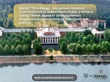 Курорт Усть-Качка – это целый городок в сосновом бору на левом берегу Камы, в 54 км от города Перми, вдали от промышленных предприятий, в экологически.